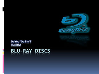 BLU-RAY DISCS
DoYou "Do Blu"?
I Do Blu!
 