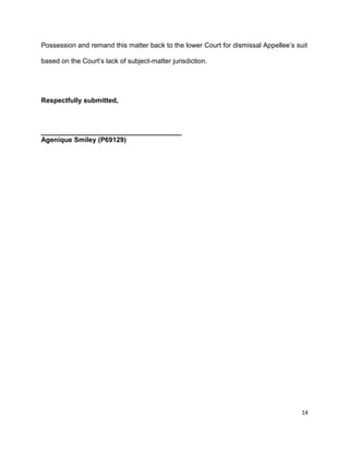 Possession and remand this matter back to the lower Court for dismissal Appellee’s suit
based on the Court’s lack of subject-matter jurisdiction.
Respectfully submitted,
_____________________________________
Agenique Smiley (P69129)
14
 