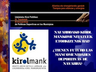NAFARROAKOKIROL
MANKOMUNITATEEK
ETORKIZUNIKBAI?
¿TIENEN FUTUROLAS
MANCOMUNIDADES
DEPORTIVAS DE
NAVARRA?
 