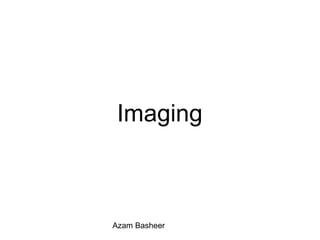 Imaging
Azam Basheer
 