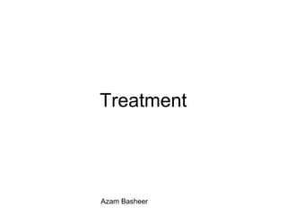 Treatment
Azam Basheer
 