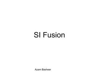 SI Fusion
Azam Basheer
 