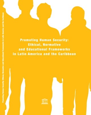 Promoting Human Security:
Ethical, Normative
and Educational Frameworks
in Latin America and the Caribbean
PromotingHumanSecurity:Ethical,NormativeandEducationalFrameworksinLatinAmericaandtheCaribbean
 
