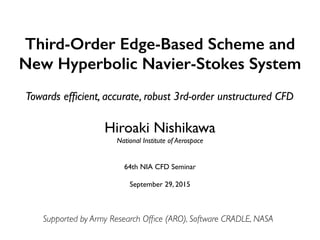 Third-Order Edge-Based Scheme and
New Hyperbolic Navier-Stokes System
Hiroaki Nishikawa	

National Institute of Aerospace	

!
!
64th NIA CFD Seminar	

	

September 29, 2015
Supported by Army Research Ofﬁce (ARO), Software CRADLE, NASA
Towards efﬁcient, accurate, robust 3rd-order unstructured CFD
 