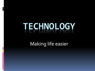 TECHNOLOGY
Making life easier
 