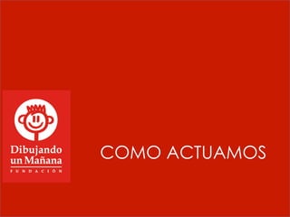 COMO ACTUAMOS
 