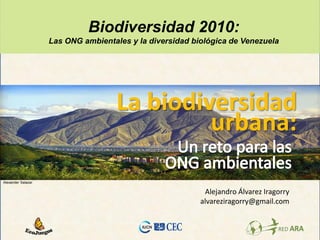 Biodiversidad 2010:
                    Las ONG ambientales y la diversidad biológica de Venezuela




                                     La biodiversidad
                                              urbana:
Alexander Salazar

                                                           Alejandro Álvarez Iragorry
                                                          alvareziragorry@gmail.com
 