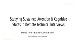 Studying Sustained Attention & Cognitive
States in Remote Technical Interviews
Denae Ford, Titus Barik, Chris Parnin
North Carolina State University
 