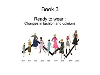 Book 3
Ready to wear :
Changes in fashion and opinions
 