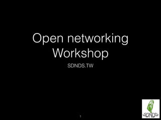 Open networking
Workshop
SDNDS.TW
1
 