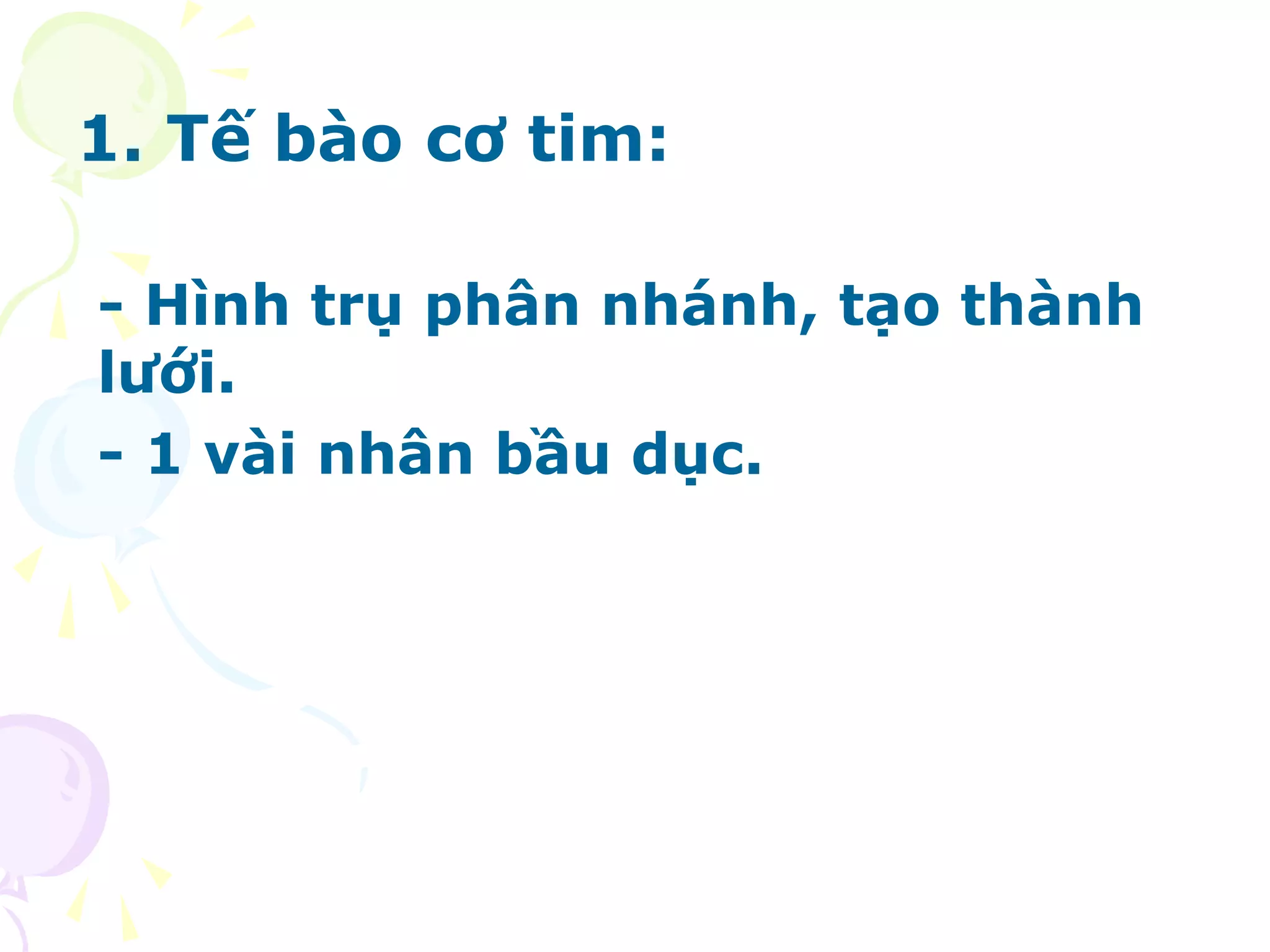 1. Tế bào cơ tim:
- Hình trụ phân nhánh, tạo thành
lưới.
- 1 vài nhân bầu dục.
 