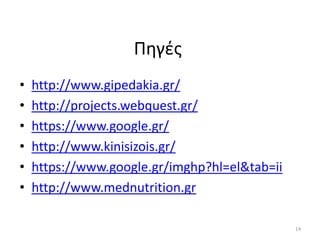 Πθγζσ
•   http://www.gipedakia.gr/
•   http://projects.webquest.gr/
•   https://www.google.gr/
•   http://www.kinisizois.gr/
•   https://www.google.gr/imghp?hl=el&tab=ii
•   http://www.mednutrition.gr

                                               14
 