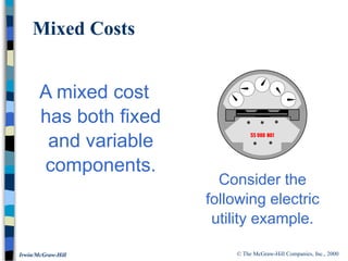 © The McGraw-Hill Companies, Inc., 2000
Irwin/McGraw-Hill
A mixed cost
has both fixed
and variable
components.
Mixed Costs
Consider the
following electric
utility example.
 