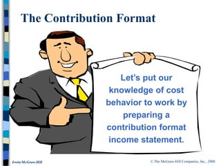 © The McGraw-Hill Companies, Inc., 2000
Irwin/McGraw-Hill
Let’s put our
knowledge of cost
behavior to work by
preparing a
contribution format
income statement.
The Contribution Format
 