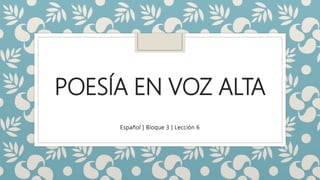 POESÍA EN VOZ ALTA
Español | Bloque 3 | Lección 6
 