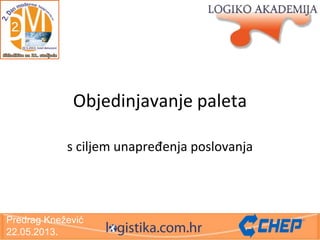Objedinjavanje paleta
s ciljem unapređenja poslovanja

Predrag Knežević
22.05.2013.

 