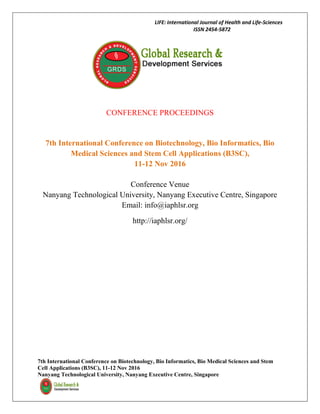 LIFE: International Journal of Health and Life-Sciences
ISSN 2454-5872
7th International Conference on Biotechnology, Bio Informatics, Bio Medical Sciences and Stem
Cell Applications (B3SC), 11-12 Nov 2016
Nanyang Technological University, Nanyang Executive Centre, Singapore
CONFERENCE PROCEEDINGS
7th International Conference on Biotechnology, Bio Informatics, Bio
Medical Sciences and Stem Cell Applications (B3SC),
11-12 Nov 2016
Conference Venue
Nanyang Technological University, Nanyang Executive Centre, Singapore
Email: info@iaphlsr.org
http://iaphlsr.org/
 