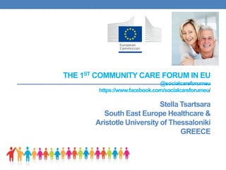 THE 1ST COMMUNITY CARE FORUM IN EU
@socialcareforumeu
https://www.facebook.com/socialcareforumeu/
Stella Tsartsara
South East Europe Healthcare &
Aristotle University of Thessaloniki
GREECE
 