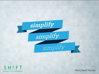 simplify 
simplify 
simplify 
- Henry David Thoreau 
 