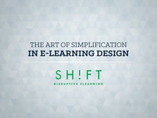 THE ART OF SIMPLIFICATION 
IN ELEARNING DESIGN 
 
