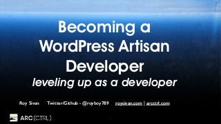 1
Becoming a
WordPress Artisan
Developer 
leveling up as a developer
Roy Sivan Twitter/Github - @royboy789 roysivan.com | arcctrl.com
 