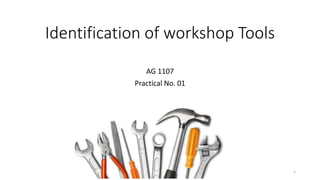 Identification of workshop Tools
AG 1107
Practical No. 01
1
 