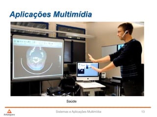 Aplicações Multimídia
Sistemas e Aplicações Multimídia 13
Saúde
 