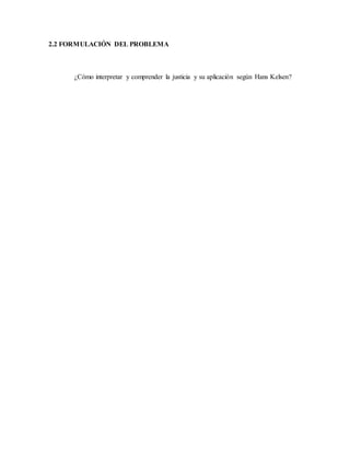 2.2 FORMULACIÓN DEL PROBLEMA
¿Cómo interpretar y comprender la justicia y su aplicación según Hans Kelsen?
 