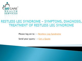 Restless Leg Syndrome - Symptoms, Diagnosis, Treatment of Restless Leg Syndrome Please log on to : - Restless Leg Syndrome Send your query : - Get a Quote 