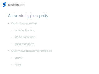 Active strategies: quality 
? Quality investors like 
- industry leaders 
- stable cashflows 
- good managers 
? Quality investors compromise on 
- growth 
- value 
 