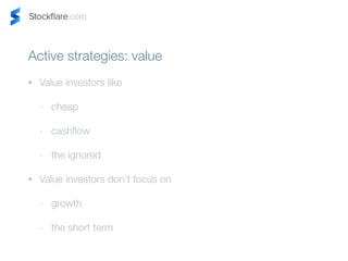 Active strategies: value 
? Value investors like 
- cheap 
- cashflow 
- the ignored 
? Value investors dont focus on 
- growth 
- the short term 
 