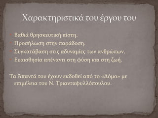  Βαθιά θρησκευτική πίστη.
 Προσήλωση στην παράδοση.
 Συγκατάβαση στις αδυναμίες των ανθρώπων.
 Ευαισθησία απέναντι στη φύση και στη ζωή.
Τα Άπαντά του έχουν εκδοθεί από το «Δόμο» με
επιμέλεια του Ν. Τριανταφυλλόπουλου.
 