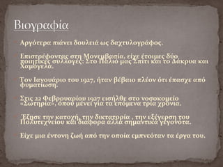  Αργότερα πιάνει δουλειά ως δαχτυλογράφος.
 Επιστρέφοντας στη Μονεμβασία, είχε έτοιμες δύο
ποιητικές συλλογές: Στο Παλιό μας Σπίτι και το Δάκρυα και
Χαμόγελα.
 Τον Ιανουάριο του 1927, ήταν βέβαιο πλέον ότι έπασχε από
φυματίωση.
 Στις 22 Φεβρουαρίου 1927 εισήλθε στο νοσοκομείο
«Σωτηρία», όπου μένει για τα επόμενα τρία χρόνια.
 Έζησε την κατοχή, την δικτατορία , την εξέγερση του
Πολυτεχνείου και διάφορα άλλα σημαντικά γεγονότα.
 Είχε μια έντονη ζωή από την οποία εμπνεόταν τα έργα του.
 