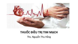 THUỐC ĐIỀU TRỊ TIM MẠCH
Ths. Nguyễn Thu Hằng
 