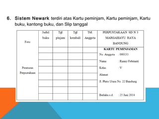 6. Sistem Newark terdiri atas Kartu peminjam, Kartu peminjam, Kartu
buku, kantong buku, dan Slip tanggal
 