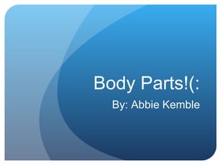 Body Parts!(: By: Abbie Kemble 