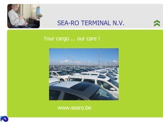 SEA-RO TERMINAL N.V. Your cargo ... our care ! www.searo.be 