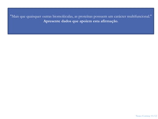 Nuno Correia 11/12
6
"Mais que quaisquer outras biomoléculas, as proteínas possuem um carácter multifuncional."
Apresente dados que apoiem esta afirmação.
 