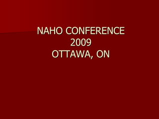 NAHO CONFERENCE
      2009
  OTTAWA, ON
 