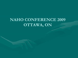 NAHO CONFERENCE 2009
    OTTAWA, ON
 