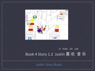 xǐ huān yīn yuè

Book 4 Story 1.2 Justin 喜 欢 音 乐

     Justin Likes Music
 