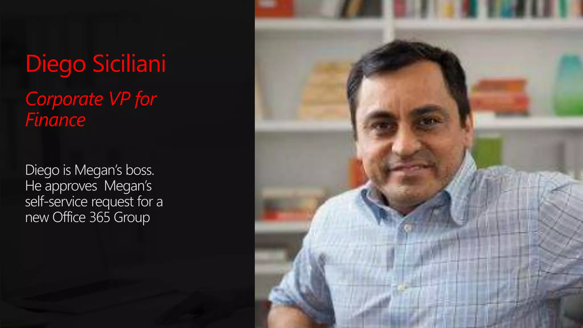 #SPSParis @meetdux
Diego Siciliani
Corporate VP for
Finance
Diego is Megan’s boss.
He approves Megan’s
self-service request for a
new Office 365 Group
 