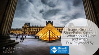 Teams, Groups,
SharePoint, Yammer
- What should I Use
and when
Dux Raymond Sy
14 octobre 2017
#SPSParis
 