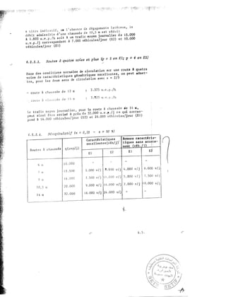 -�}:r.-;�;::{t­
/ '
' �·.
A t i tre ind ica t i f , en l ' abs ence de dégagement s l a t é r aux , l e
déb i t admi s s ib l e d ' une chau s s é e d e 1 0 , 5 m e s t rédui t
à 1 . 800 u . v . p . / h s o i t à un traf ic moyen j ournal ier d e 1 5 . 000
u .v.p. /j corres pondant à 7 . 000 véhicules/jour (E2) e t 1 0 . 000
véhicules/jour (E l )
4 . 2 . 3 . 3 . Routes d quatre voies et p7,�s {p = 2 e n El; l' = 4 e n E2)
,...;;..
Dans des cond i t ions normales de c irculat ion sur une route l quatre
vo ies de carac téri s t ique s géomé triques excel lente s , on peut adme t­
tre , pour l e s d eux s ens de circulat ion ave c s • 2/3
- rou te à chau s s ée d e 1 2 m
3 . 3 7 5 u .v . p . /h
� r ou t e l c h a u s s ée d e 1 4 m
3 . 8 2 5 u . v . p . /h
Le traf i c moyen j ournal ier , pour la route à chaus sée de 1 4 m ,
peut ains i ê tre estimé à p r è s d e 32 . 000 u .v.p . /j c e qui corre s ­
pond à 1 6 . 000 véhiêule s / j our (E2) e t 24 . 000 véhicules/jQur (E l )
4 . 2 . 3 . 4 .
Caractéristiques Bonne s caractéris-
1excellente s (véh/j )' tiques sans accote-
ment (véh . / i ) ? ·
R�capitu�atif (n = 0, 1 2 - z = 30 %}
Rou t e s à chau s s ée q (uvp/j ) '
E l E2 E l E2
6 m
! 0 . 000
- - - -
1
7 m
1 2 . 5 00 5 . 000 v/j 8 . 0 00 v/j 4 . 000 v / j 6 . 000 v/ jj
9 ro
! 6 . 0 00 7 . 5 00 v / j l i . OOO v/j 5 . 000 v/j 7 . 5 00 v/ j
l 0 , 5 rn 2 0 . 000 9 . 000 v./j 1 4 . 000 v/j 7 . 000 v/j 1 0 . 000 v/j
1 4 m
3 2 . 000 1 6 . 000 v/j 24 . 000 v/j - -
-·--
4 . 5 .
 