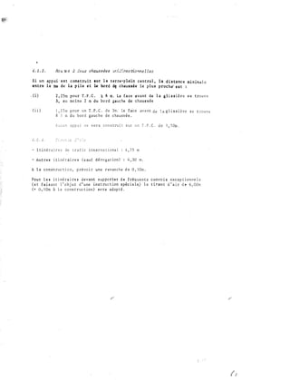 4 . 5 . J .
S i u n appui e s t cons t ru i t su r l e terre-pl�in centra l , la d i s tanc e minima l e
entre l e !:tl de l a p i l e e t le bord d� chaus sée l e plus p roch� e s t :
. ( i )
( i i )
2 , 2 5 m pour ! . P . C . 1 6 m . La f a c e avant de l a g l i s s i a re s e t �o u v e
à , a u mo ins 2 m du bo rd aauc he d e chaua s ée
1 , 2 5 rQ p o u r u n T . P . C . d e Jm . La f ac e ava n t d e l a g l i s s i è re s e t ::::ouve
i 1 m d u bord gauc h e d e c ha u s s é e .
('., lJ c. u a p p u 1 n e s e r a c o n s t ru i t s u :r 1,J n T , P . C , d e - 1 , 5 Om ,
- I t inêra i r e s de t ra f i c i n t e r na t i o na l 4 , 7 5 m
- Au t re s i t i nê rai re s ( 1 auf ion) 1 4 , 30 m .
A l a const ruc t i o n , p ré vo i r u n e revanche d e 0 , l Om .
Pour l e s i t i n� ra i re s de vant s up po r te r d e f réq ue n t s convo i s exc ep t i onne l s
( e t f a i s ant l ' obj e t d ' u ne ins t ruc t ion ;;pec l a l e t ir'an t d ' a i r d e 6 , 00m
(+ 0 , ! Om à l a cons truc t ion) s e r a adop t € .
 