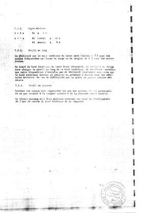 7
• •L
2. Rayon m-t.n t..;7rwrt
b .. 6 'Ill
Ri � 6 rr,
b .. } Ill
Ri r o tma l
"
l 2 m
Ri ab s o l u
� 8 Ill
,
, JJv�,tê sur
l:e bo1 d
im:�neur
d u Lac e t sera lim i t é e « 7. pour l�s
t �·.··
tdquentées pa r Î'.:t=t1'J''- d e neige
o u
d e ve rg l a s e t 6 � p o u r l e s
autre •
lo!'�t�;.
Le
tracé
dv bo rel int è r i t::l n du l ac e e é t a n t d é t erminé, o n r e è ë v .� : a l o:: ·Ji rage
tP;ans 9h�nger l e
prof i l
e n l.or;g de c e bo rd t n�ét ieur . On v é r i f i .:. r a
· our.eJo,i s
��E! c;�t.t:e d ispcuit ion n ' ent raî nt:
pàs d e iécl.ivité l o c a l e me n t <t X <>· ..
s Ï1� �.Ir
l� .�,ori.i
e;xtéritt.ut . s.urtout si . celui-c i h:
présè[t:e
à d r o i t e po.ur l es
véry�;.;
cules
mo� t·an t s . En ..- a s de d i f f i cu l t é s s u r c e po in t: o n p o u rr n r� d u i re de·s
d éve r s
'h>ofi è ·en t ravers
Lorsque l e s
lace ts
s em e r approchés l e s un s de s a u t r e s , i l
·' s t p r é ft! r ab l <>
d e ne pas reveni r à l a l argeur n o rma l e b d e . l a c h au s s é e e n t r e ceux'"'ci .
Le d éver s max imum d o i t ê t r e ma i r. t e nu con s t an t s u r tou t l e dé ve lo;pemen r
de t
�arc
de ce'!'c l.t! du bo rd intér-ie'iA.!' de
l.a
· :�hàz�;�sée .
1
1
1
1
.1
1
'.
.
 