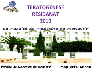 TERATOGENESE
RESIDANAT
2010
Pr.Ag. MEHDI MeriemFaculté de Médecine de Monastir
 