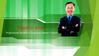 FRANCIS HUNG
Professional Speaker & Corporate Master Trainer
 