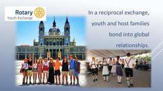 In a reciprocal exchange,
youth and host families
bond into global
relationships.
 