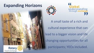 A small taste of a rich and
cultural experience that can
lead to a bigger vision and life
changing opportunities for all
participants; YEOs included.
Expanding Horizons
 